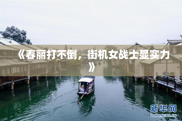《春丽打不倒，街机女战士显实力》