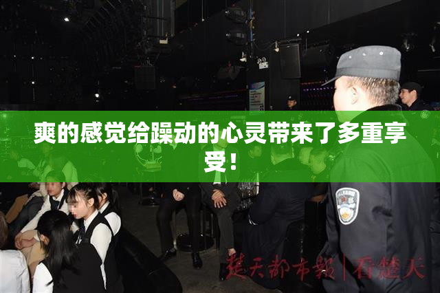 爽的感觉给躁动的心灵带来了多重享受！