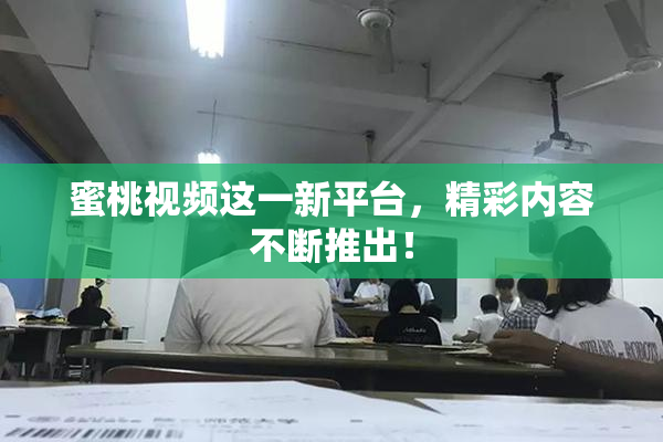蜜桃视频这一新平台，精彩内容不断推出！