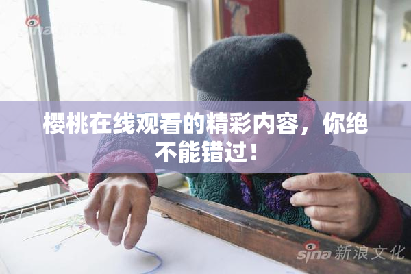 樱桃在线观看的精彩内容，你绝不能错过！