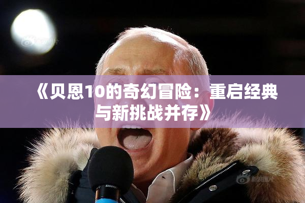 《贝恩10的奇幻冒险：重启经典与新挑战并存》
