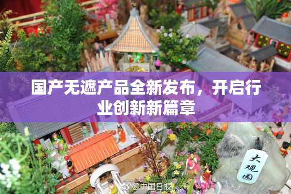 国产无遮产品全新发布，开启行业创新新篇章