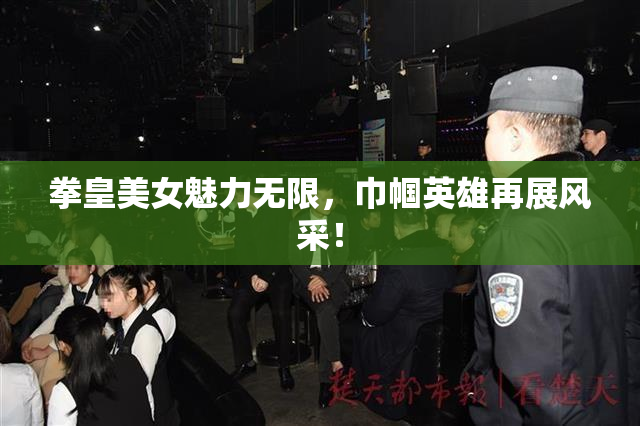 拳皇美女魅力无限，巾帼英雄再展风采！
