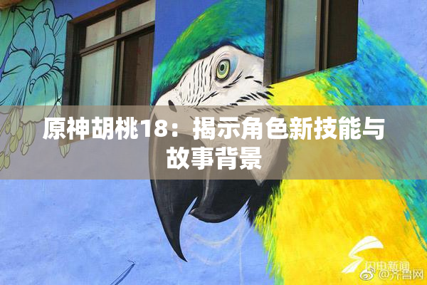 原神胡桃18：揭示角色新技能与故事背景