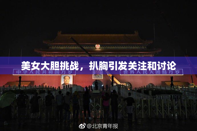 美女大胆挑战，扒胸引发关注和讨论