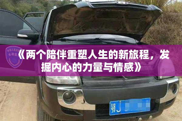 《两个陪伴重塑人生的新旅程，发掘内心的力量与情感》