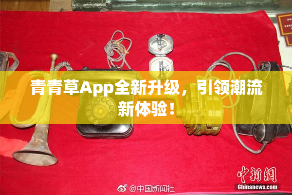 青青草App全新升级，引领潮流新体验！