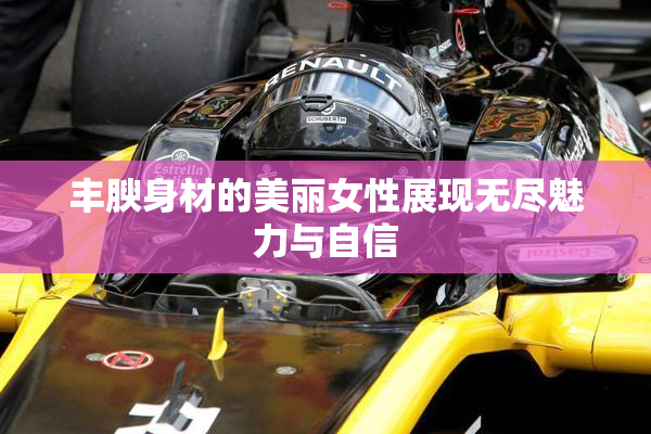 丰腴身材的美丽女性展现无尽魅力与自信