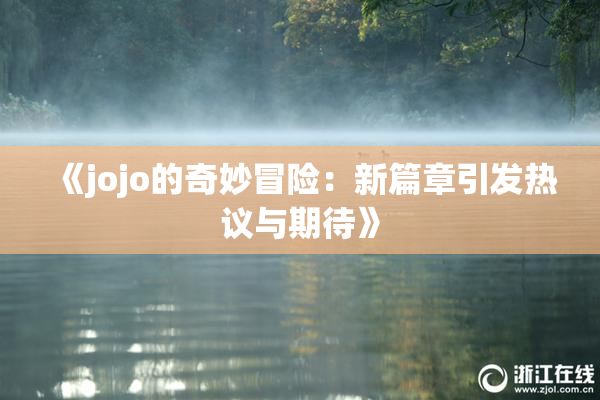 《jojo的奇妙冒险：新篇章引发热议与期待》