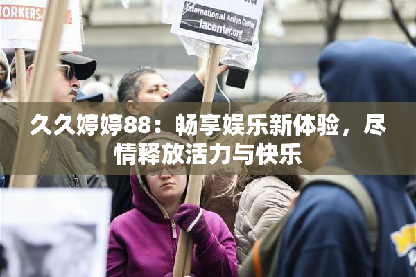 久久婷婷88：畅享娱乐新体验，尽情释放活力与快乐