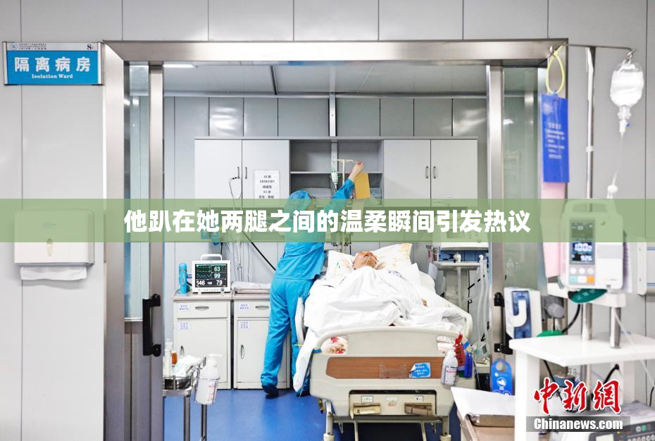 他趴在她两腿之间的温柔瞬间引发热议