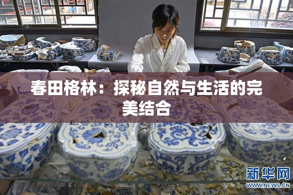春田格林：探秘自然与生活的完美结合