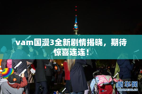 vam国漫3全新剧情揭晓，期待惊喜连连！