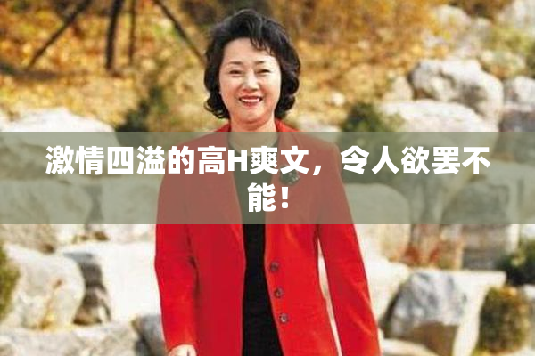 激情四溢的高H爽文，令人欲罢不能！