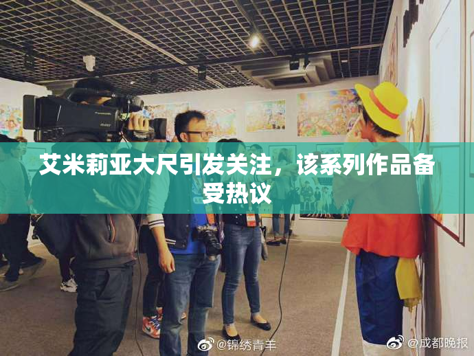 艾米莉亚大尺引发关注，该系列作品备受热议