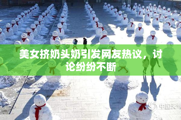 美女挤奶头奶引发网友热议，讨论纷纷不断