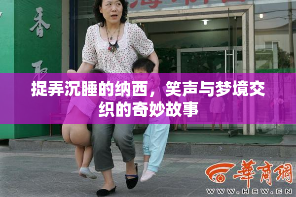 捉弄沉睡的纳西，笑声与梦境交织的奇妙故事
