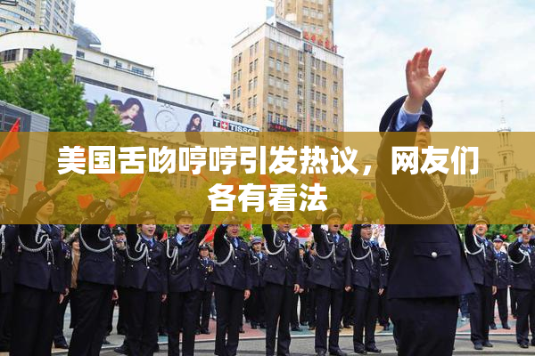 美国舌吻哼哼引发热议，网友们各有看法