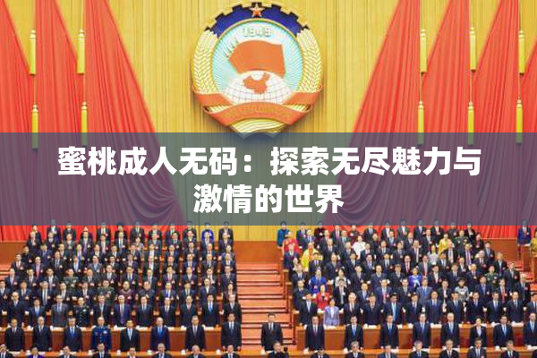 蜜桃成人无码：探索无尽魅力与激情的世界