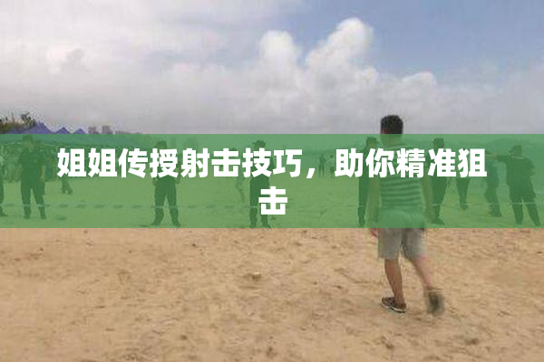 姐姐传授射击技巧，助你精准狙击