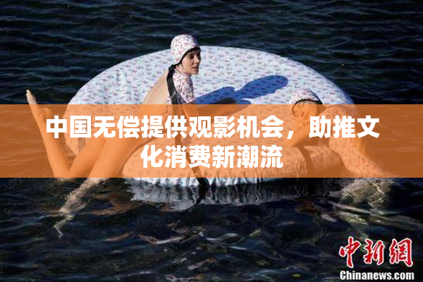 中国无偿提供观影机会，助推文化消费新潮流