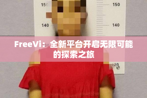 FreeVi：全新平台开启无限可能的探索之旅