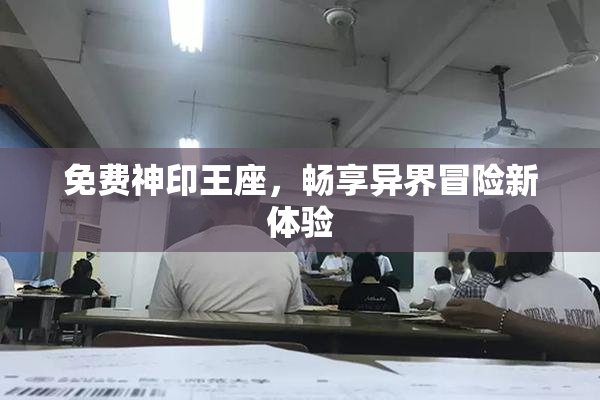免费神印王座，畅享异界冒险新体验