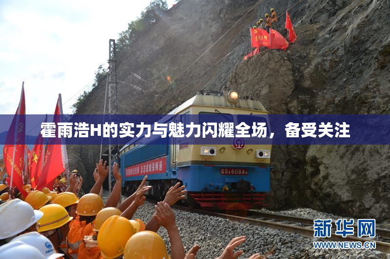 霍雨浩H的实力与魅力闪耀全场，备受关注