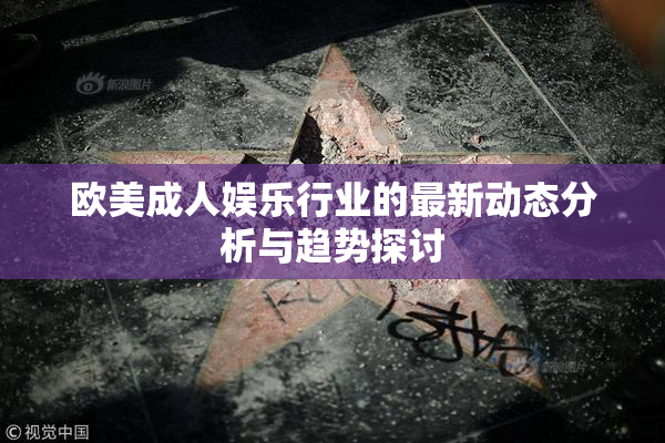 欧美成人娱乐行业的最新动态分析与趋势探讨