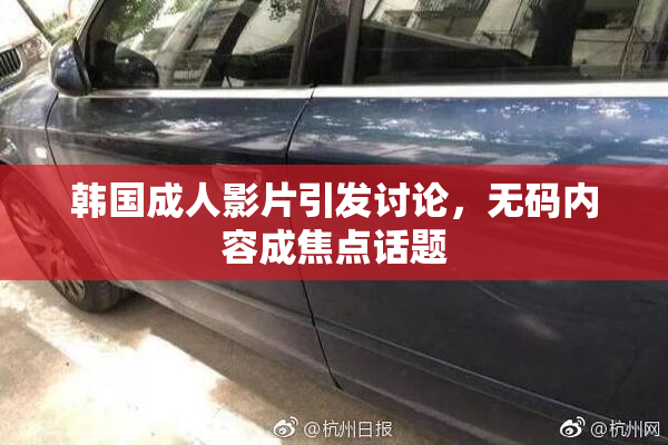 韩国成人影片引发讨论，无码内容成焦点话题