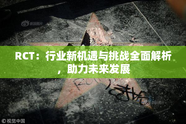 RCT：行业新机遇与挑战全面解析，助力未来发展