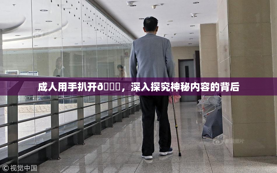 成人用手扒开🍑，深入探究神秘内容的背后