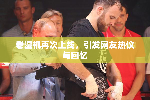 老湿机再次上线，引发网友热议与回忆