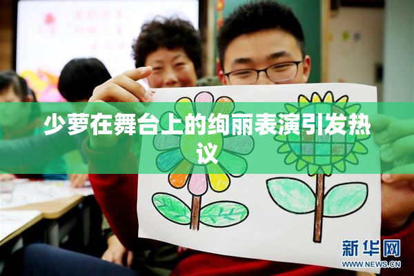 少萝在舞台上的绚丽表演引发热议