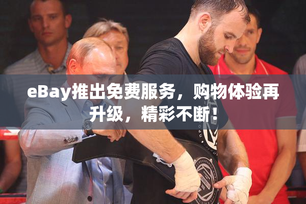 eBay推出免费服务，购物体验再升级，精彩不断！