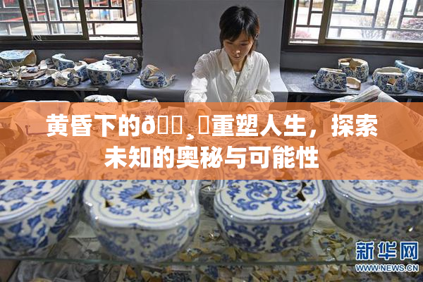 黄昏下的🌸‌重塑人生，探索未知的奥秘与可能性