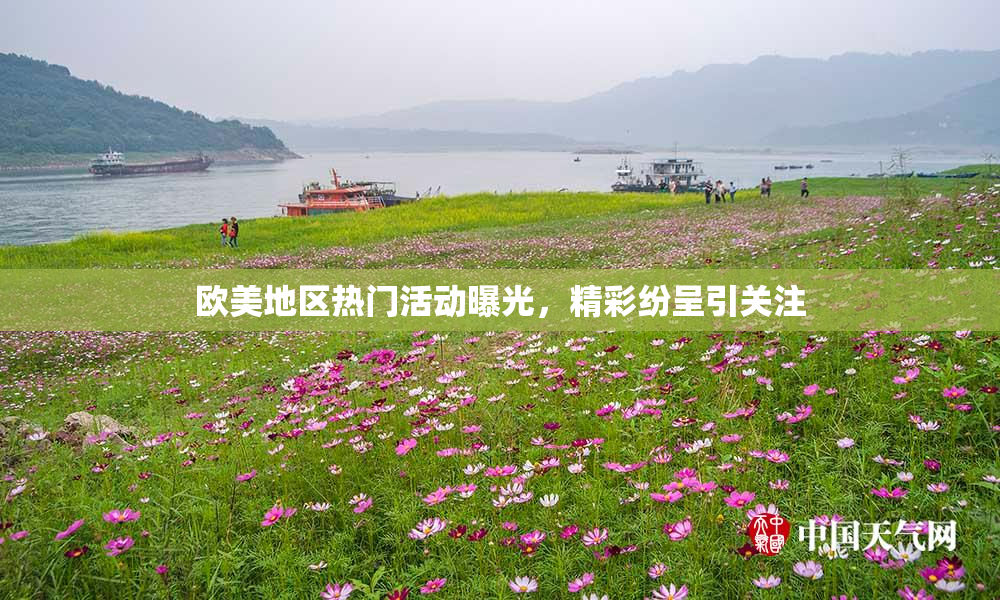 欧美地区热门活动曝光，精彩纷呈引关注