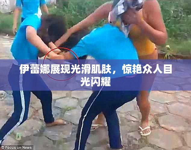 伊蕾娜展现光滑肌肤，惊艳众人目光闪耀