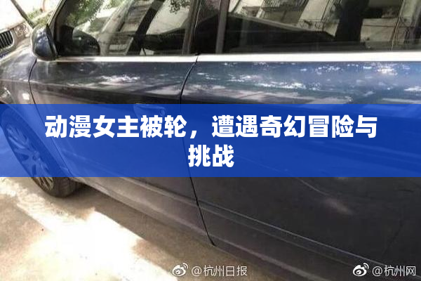 动漫女主被轮，遭遇奇幻冒险与挑战
