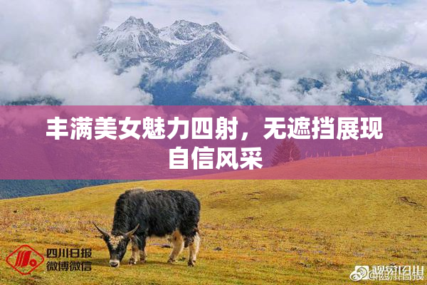 丰满美女魅力四射，无遮挡展现自信风采