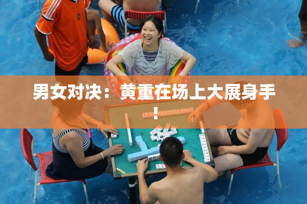 男女对决：黄重在场上大展身手！