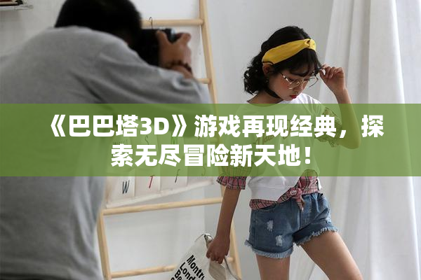 《巴巴塔3D》游戏再现经典，探索无尽冒险新天地！