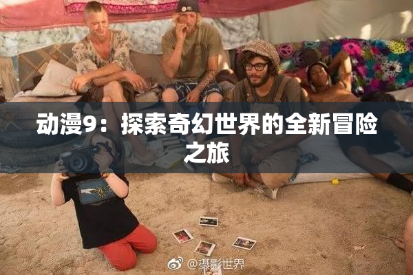 动漫9：探索奇幻世界的全新冒险之旅