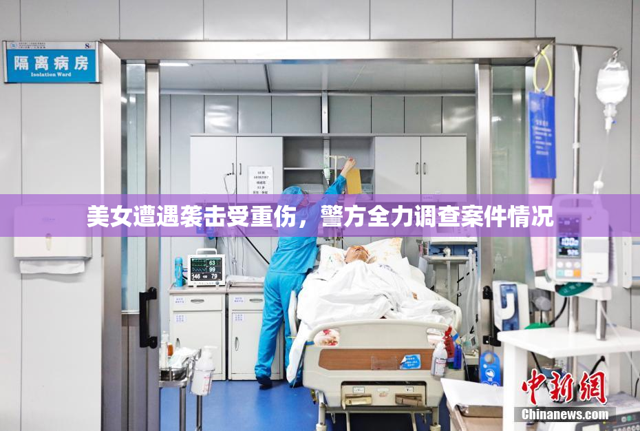 美女遭遇袭击受重伤，警方全力调查案件情况