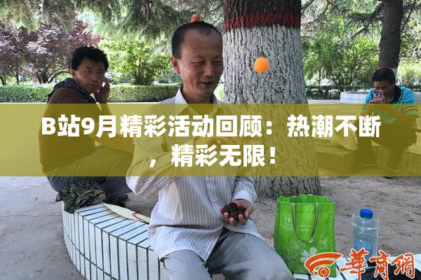 B站9月精彩活动回顾：热潮不断，精彩无限！