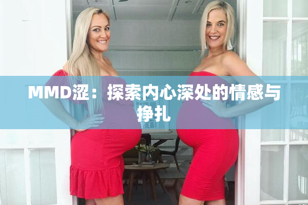 MMD涩：探索内心深处的情感与挣扎