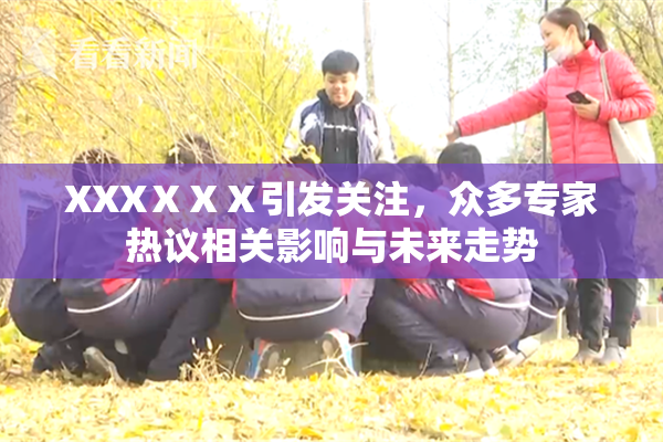 XXXⅩⅩⅩ引发关注，众多专家热议相关影响与未来走势