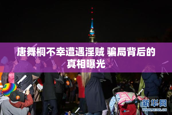 唐舞桐不幸遭遇淫贼 骗局背后的真相曝光
