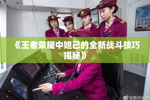 《王者荣耀中妲己的全新战斗技巧揭秘》