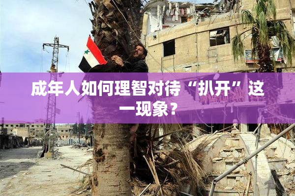 成年人如何理智对待“扒开”这一现象？